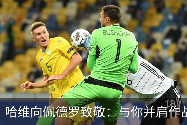 哈维向佩德罗致敬：与你并肩作战是我无上的荣幸